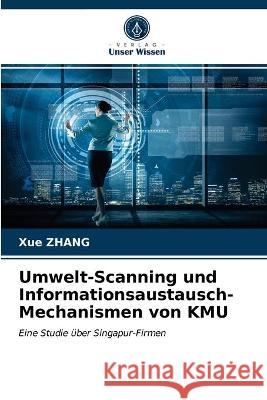 Umwelt-Scanning und Informationsaustausch-Mechanismen von KMU Xue Zhang 9786203312904 Verlag Unser Wissen - książka