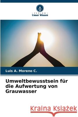 Umweltbewusstsein für die Aufwertung von Grauwasser Moreno C., Luis A. 9786208901325 Verlag Unser Wissen - książka