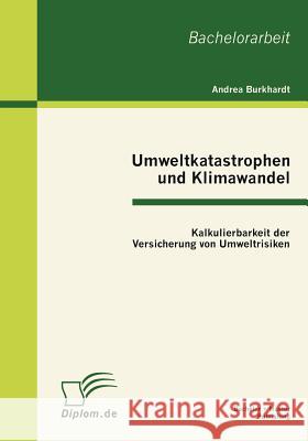 Umweltkatastrophen und Klimawandel: Kalkulierbarkeit der Versicherung von Umweltrisiken Burkhardt, Andrea 9783863411213 Bachelor + Master Publishing - książka