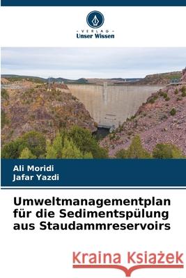 Umweltmanagementplan f?r die Sedimentsp?lung aus Staudammreservoirs Ali Moridi Jafar Yazdi 9786207525058 Verlag Unser Wissen - książka