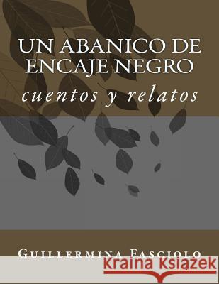 Un abanico de encaje negro: cuentos y relatos Fasciolo, Guillermina 9781523683307 Createspace Independent Publishing Platform - książka