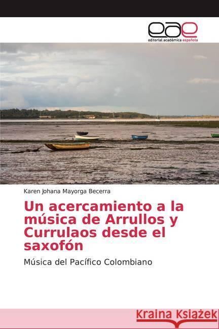 Un acercamiento a la música de Arrullos y Currulaos desde el saxofón : Música del Pacífico Colombiano Mayorga Becerra, Karen Johana 9786200010216 Editorial Académica Española - książka