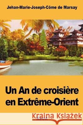 Un An de croisière en Extrême-Orient de Marsay, Jehan-Marie-Joseph-Come 9781723536175 Createspace Independent Publishing Platform - książka