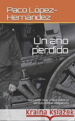 Un año perdido: Narración muy crítica sobre el servicio militar obligatorio Lopez-Hernandez, Paco 9781712354032 Independently Published - książka