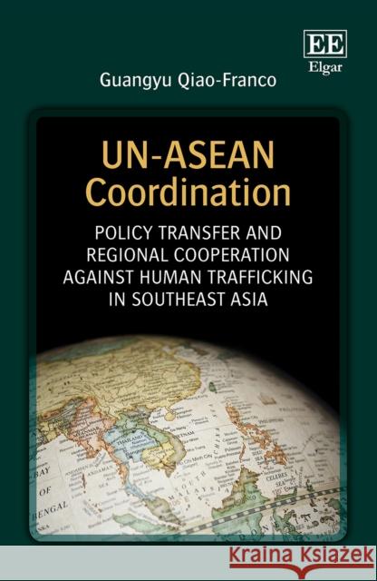 UN-ASEAN Coordination: Policy Transfer and Regional Cooperation Against Human Trafficking in Southeast Asia Guangyu Qiao-Franco 9781800379541 Edward Elgar Publishing Ltd - książka