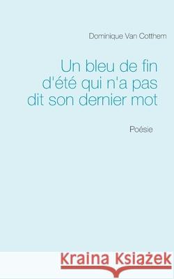 Un bleu de fin d'été qui n'a pas dit son dernier mot: Poésie Dominique Van Cotthem 9782322201693 Books on Demand - książka