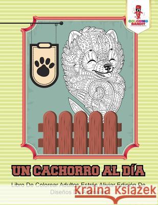 Un Cachorro Al Día: Libro De Colorear Adultos Estrés Aliviar Edición De Diseños De Animales Coloring Bandit 9780228214571 Coloring Bandit - książka