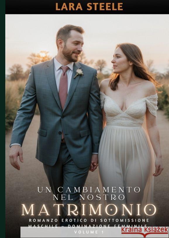 Un Cambiamento nel Nostro Matrimonio: Romanzo Erotico di Sottomissione Maschile - Dominazione Femminile. Volume 1 Lara Steele 9783384181497 Lara Steele - książka