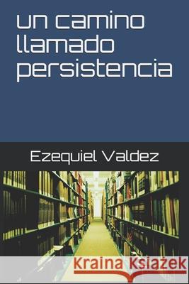Un camino llamado persistencia Valdez, Ezequiel 9781731126542 Independently Published - książka