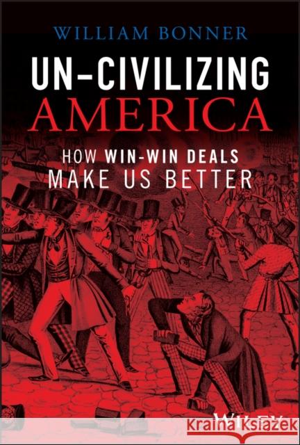 Un-Civilizing America: How Win-Win Deals Make Us Better Bonner, William 9781394180561 John Wiley & Sons Inc - książka