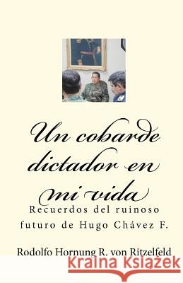 Un cobarde dictador en mi vida: Recuerdos del ruinoso futuro de Hugo Chávez F. Hornung, Rodolfo 9781449912840 Createspace - książka