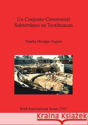 Un Conjunto Ceremonial Subterráneo en Teotihuacan Moragas Segura, Natalia 9781407314280 British Archaeological Reports - książka