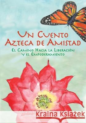 Un Cuento Azteca de Amistad: El Camino Hacia la Liberación y el Empoderamiento Gutiérrez Concannon, Adria Maria 9781737734420 Adria Press - książka