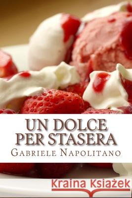 Un dolce per stasera: Le ricette di una mamma italiana Napolitano, Gabriele 9781480013827 Createspace - książka