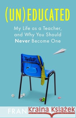 (Un)educated: My Life as a Teacher, and Why You Should Never Become One Francis Foster 9780349021508 Little, Brown Book Group - książka