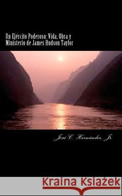 Un Ejército Poderoso: Vida, Obra y Ministerio de James Hudson Taylor Hernandez, Jr. Jose C. 9781463682224 Createspace - książka