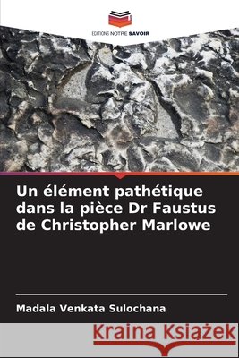 Un élément pathétique dans la pièce Dr Faustus de Christopher Marlowe Sulochana, Madala Venkata 9786209114731 Editions Notre Savoir - książka