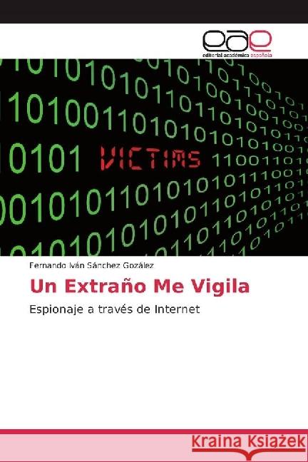 Un Extraño Me Vigila : Espionaje a través de Internet Sánchez Gozález, Fernando Iván 9783659652875 Editorial Académica Española - książka