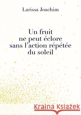 Un fruit ne peut éclore sans l'action répétée du soleil Larissa Joachim 9780244375157 Lulu.com - książka