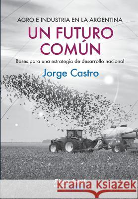 Un Futuro Comun: Bases para una estrategia de desarrollo nacional Castro, Jorge 9789873645099 Unitexto - książka