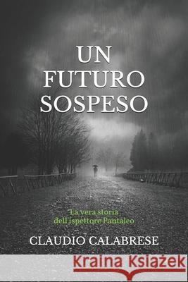 Un Futuro Sospeso: La vera storia dell'ispettore Pantaleo Calabrese, Claudio 9781521359907 Independently Published - książka