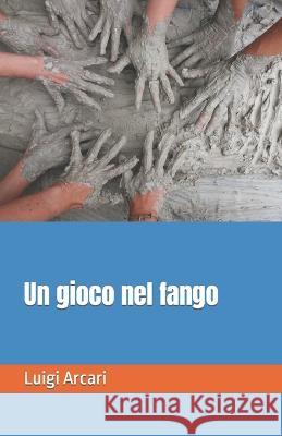 Un gioco nel fango Luigi Arcari   9798363456107 Independently Published - książka