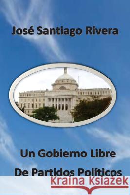 Un Gobierno Libre De Partidos Politicos Santiago Rivera, Jose 9781491293621 Createspace - książka