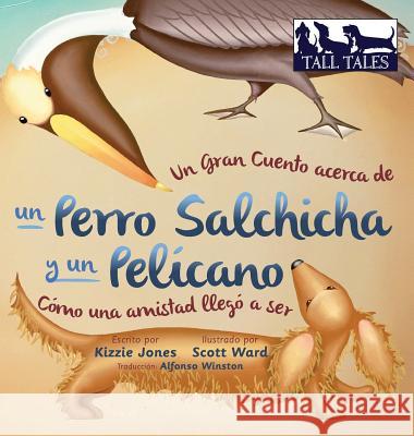 Un Gran Cuento acerca de un Perro Salchicha y un Pelícano (Spanish/English Bilingual Hard Cover): Cómo una Amistad llegó a ser (Tall Tales # 2) Jones, Kizzie 9780997954012 Tall Tales - książka