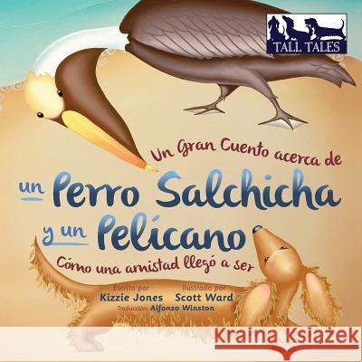Un Gran Cuento acerca de un Perro Salchicha y un Pelícano (Spanish/English Bilingual Soft Cover): Cómo una Amistad llegó a ser (Tall Tales # 2) Jones, Kizzie 9780997954029 Tall Tales - książka