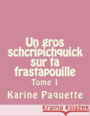 Un gros schcripichquick sur ta frastapouille tome 1 Paquette, Karine 9781494710903 Createspace - książka