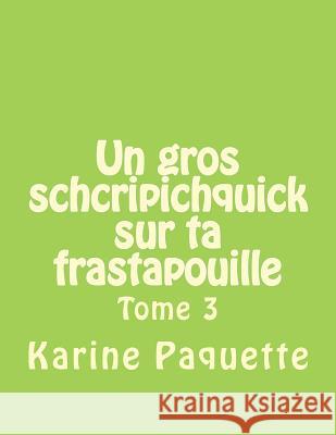 Un gros schcripichquick sur ta frastapouille tome 3: Recueil d'histoires sages ou farfelus pour enfants de 8 a 108 ans Paquette, Karine 9781499337952 Createspace - książka