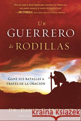 Un Guerrero de Rodillas: Gane Sus Batallas a Través de la Oración. Ireland, David 9781629988511 Casa Creacion - książka