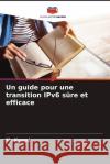 Un guide pour une transition IPv6 s?re et efficace Komal 9786207385317 Editions Notre Savoir