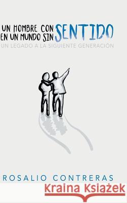 Un Hombre Con Sentido En Un Mundo Sin Sentido: Un Legado a La Siguiente Generación Rosalio Contreras 9781973623151 WestBow Press - książka