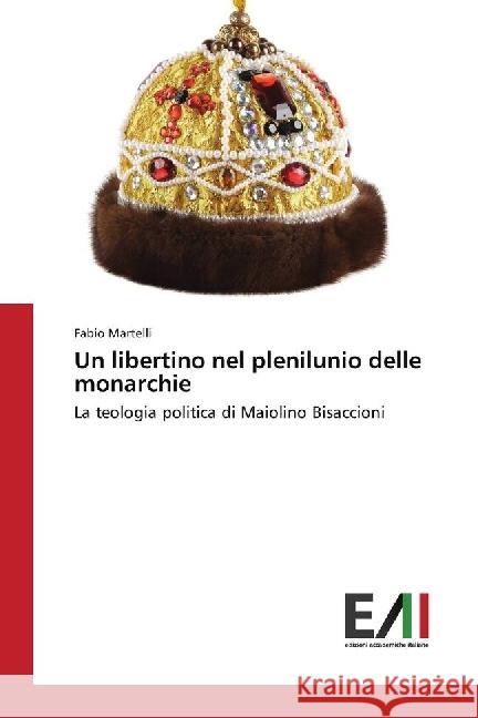 Un libertino nel plenilunio delle monarchie : La teologia politica di Maiolino Bisaccioni Martelli, Fabio 9786202086318 Edizioni Accademiche Italiane - książka