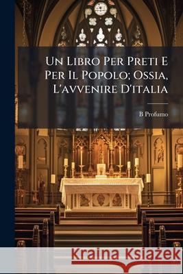Un Libro Per Preti E Per Il Popolo; Ossia, l'Avvenire d'Italia B Profumo 9781148687070  - książka