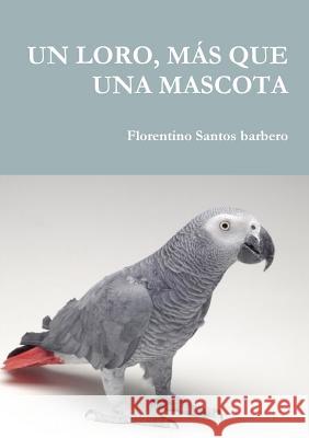 Un Loro, Más Que Una Mascota Santos Barbero, Florentino 9780244069261 Lulu.com - książka