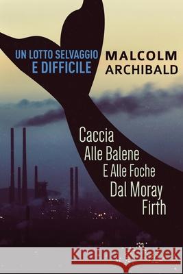 Un Lotto Selvaggio E Difficile: Caccia Alle Balene E Alle Foche Dal Moray Firth Malcolm Archibald 9784824128843 Next Chapter Gk - książka