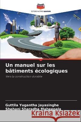 Un manuel sur les b?timents ?cologiques Guttila Yugantha Jayasinghe Shehani Sharadha Maheepala 9786205832424 Editions Notre Savoir - książka