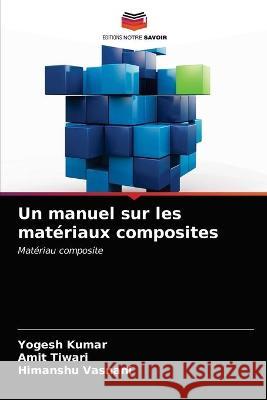 Un manuel sur les matériaux composites Yogesh Kumar, Amit Tiwari, Himanshu Vasnani 9786203336511 Editions Notre Savoir - książka