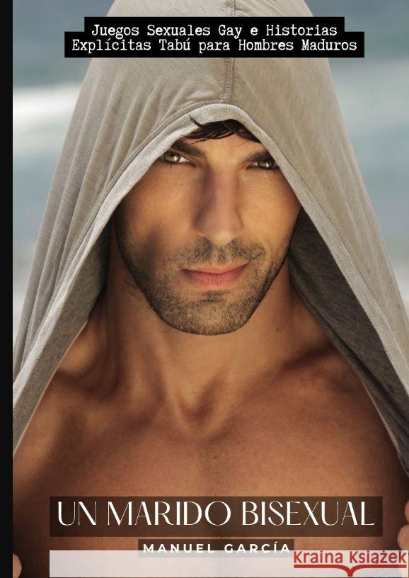 Un Marido Bisexual: Juegos Sexuales Gay e Historias Expl?citas Tab? para Hombres Maduros Manuel Garc?a 9783384167057 Manuel Garcia - książka