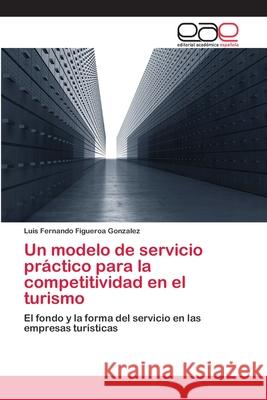 Un modelo de servicio práctico para la competitividad en el turismo Figueroa Gonzalez, Luis Fernando 9783659063794 Editorial Acad Mica Espa Ola - książka