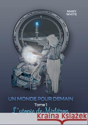 Un monde pour demain: Tome 1: l'utopie de mirlitron Mary White 9782322391080 Books on Demand - książka