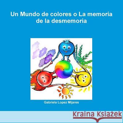 Un Mundo De Colores o La Memoria De La Desmemoria Gabriela Lopez Mijares 9781312745193 Lulu.com - książka