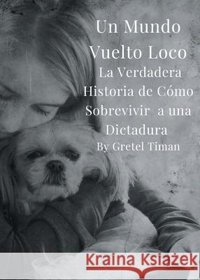 Un Mundo Vuelto Loco: La Verdadera Historia de C?mo Sobrevivir a una Dictadura Gretel Timan 9781964928586 Studio of Books LLC - książka