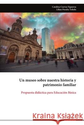 Un museo sobre nuestra historia y patrimonio familiar: Propuesta did?ctica para Educaci?n B?sica Catalina Cuevas Figueroa 9789999320474 Eliva Press - książka