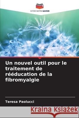 Un nouvel outil pour le traitement de rééducation de la fibromyalgie Paolucci, Teresa 9786208723330 Editions Notre Savoir - książka