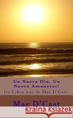 Un Nuevo Dia, Un Nuevo Amanecer!: Un Libro más de Mar D'Cast. D'Cast, Mar 9781975609412 Createspace Independent Publishing Platform - książka