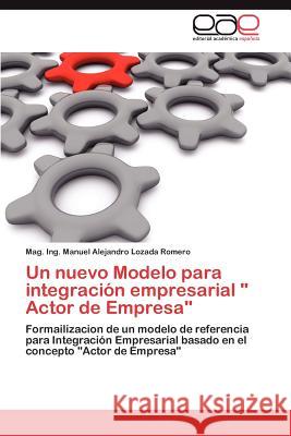 Un nuevo Modelo para integración empresarial Actor de Empresa Lozada Romero Manuel Alejandro 9783846571668 Editorial Acad Mica Espa Ola - książka