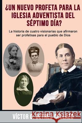 ¿Un nuevo profeta para la Igesia Adventista del Séptimo Día?: La historia de cuatro visionarias que afirmaron ser profetisas para el pueblo de Dios Detres Collazo, Victor O. 9781986784375 Createspace Independent Publishing Platform - książka